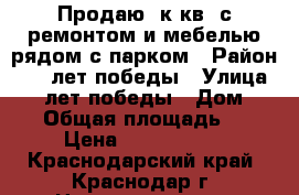 Продаю 2к.кв. с ремонтом и мебелью рядом с парком › Район ­ 40 лет победы › Улица ­ 40 лет победы › Дом ­ 111 › Общая площадь ­ 64 › Цена ­ 2 800 000 - Краснодарский край, Краснодар г. Недвижимость » Квартиры продажа   